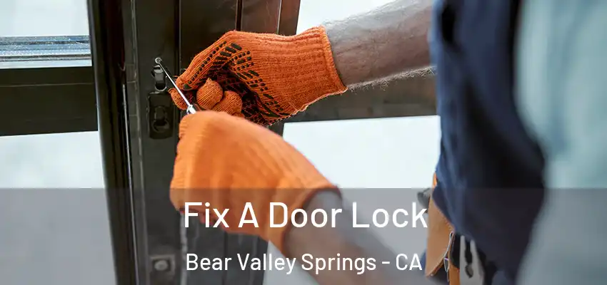 Fix A Door Lock Bear Valley Springs - CA